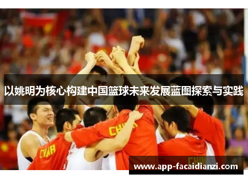 以姚明为核心构建中国篮球未来发展蓝图探索与实践