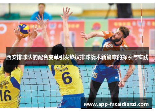 西安排球队的配合变革引发热议排球战术新篇章的探索与实践