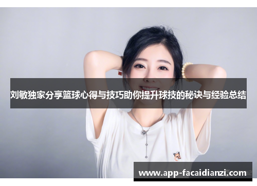 刘敏独家分享篮球心得与技巧助你提升球技的秘诀与经验总结