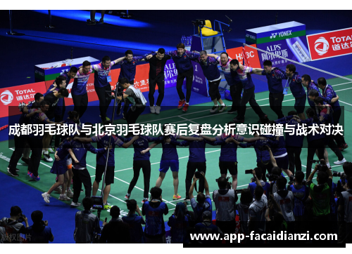 成都羽毛球队与北京羽毛球队赛后复盘分析意识碰撞与战术对决