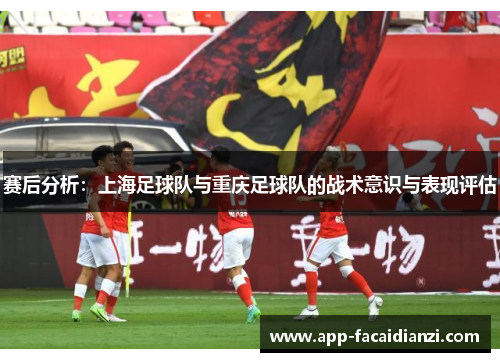 赛后分析：上海足球队与重庆足球队的战术意识与表现评估