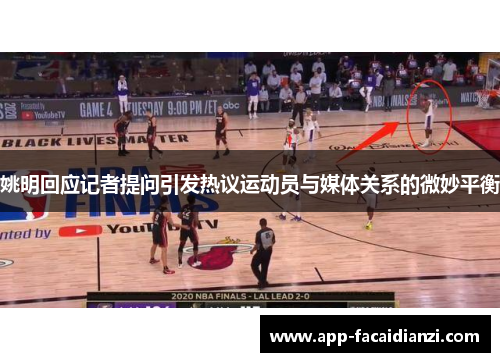 姚明回应记者提问引发热议运动员与媒体关系的微妙平衡