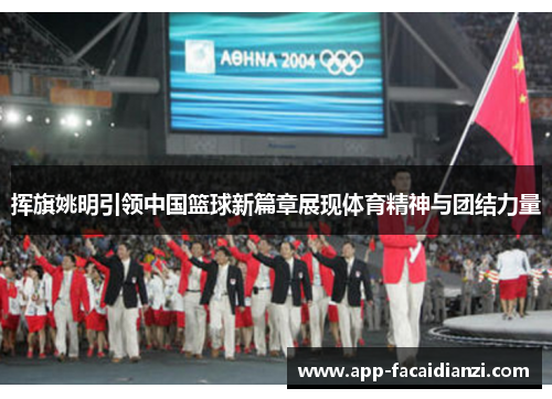 挥旗姚明引领中国篮球新篇章展现体育精神与团结力量