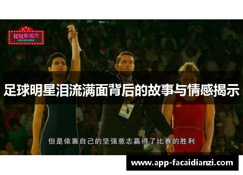 足球明星泪流满面背后的故事与情感揭示