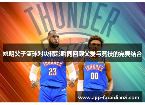 姚明父子篮球对决精彩瞬间回顾父爱与竞技的完美结合