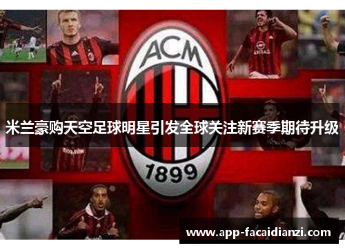米兰豪购天空足球明星引发全球关注新赛季期待升级