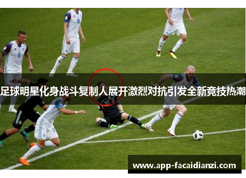 足球明星化身战斗复制人展开激烈对抗引发全新竞技热潮