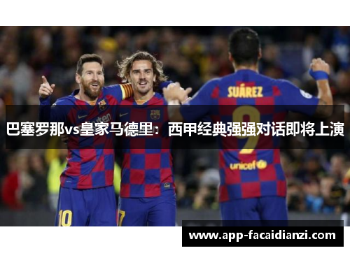 巴塞罗那vs皇家马德里：西甲经典强强对话即将上演