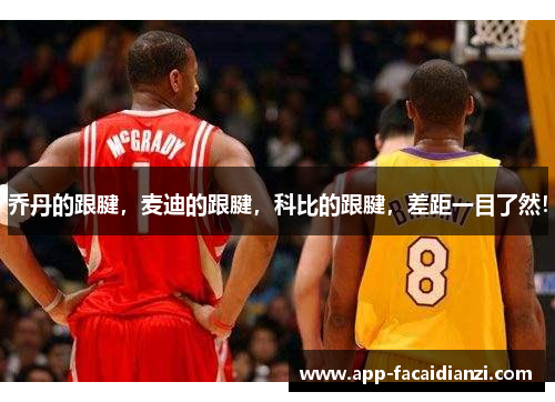 乔丹的跟腱，麦迪的跟腱，科比的跟腱，差距一目了然！