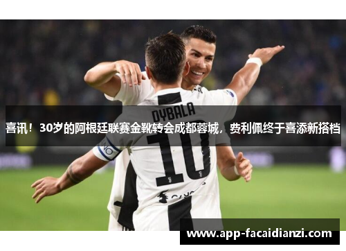 喜讯！30岁的阿根廷联赛金靴转会成都蓉城，费利佩终于喜添新搭档