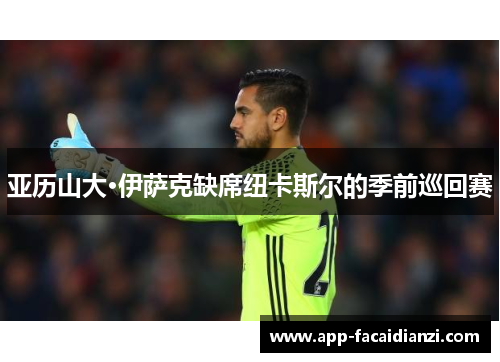亚历山大·伊萨克缺席纽卡斯尔的季前巡回赛