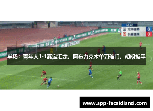 半场：青年人1-1嘉定汇龙，阿布力克木单刀破门，胡明扳平