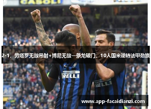 2-1，劳塔罗无敌吊射+博尼无敌一条龙破门，10人国米逆转法甲劲旅