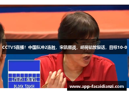 CCTV5直播！中国队冲2连胜，宋凯督战，胡荷韬放狠话，目标10-0