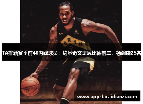 TA排新赛季前40内线球员：约基奇文班恩比德前三，杨瀚森25名